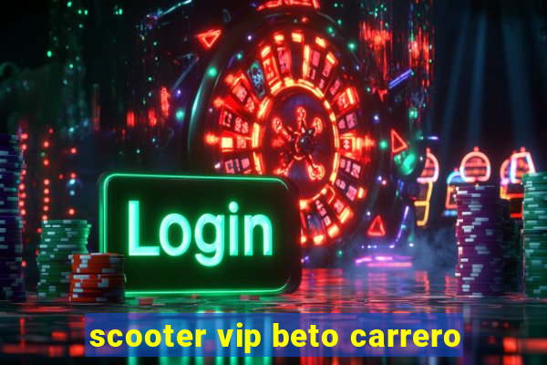 scooter vip beto carrero